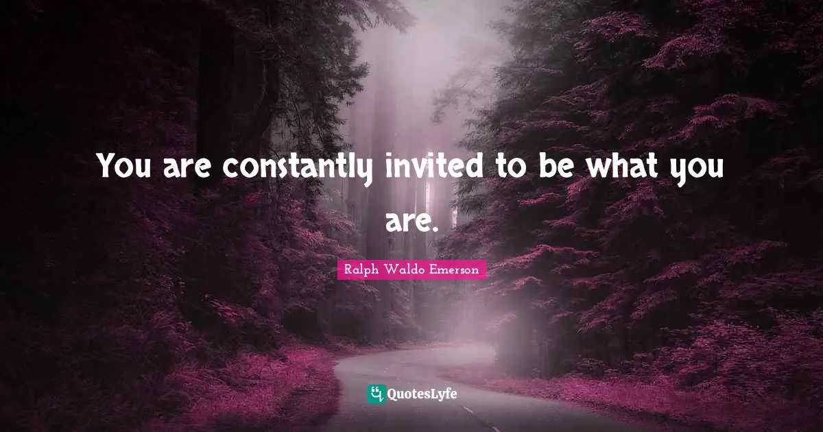 Invited Quotes: "You are constantly invited to be what you are."