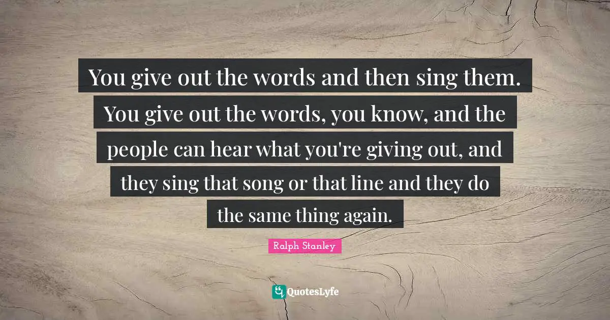 You give out the words and then sing them. You give out the words, you know, and the people can hear what you're giving out, and they sing that song or that line and they do the same thing again.