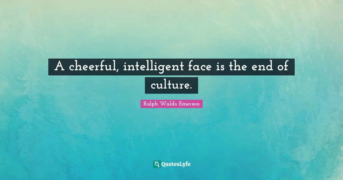 A cheerful, intelligent face is the end of culture.