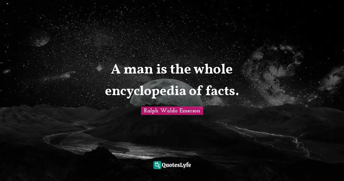 A man is the whole encyclopedia of facts.