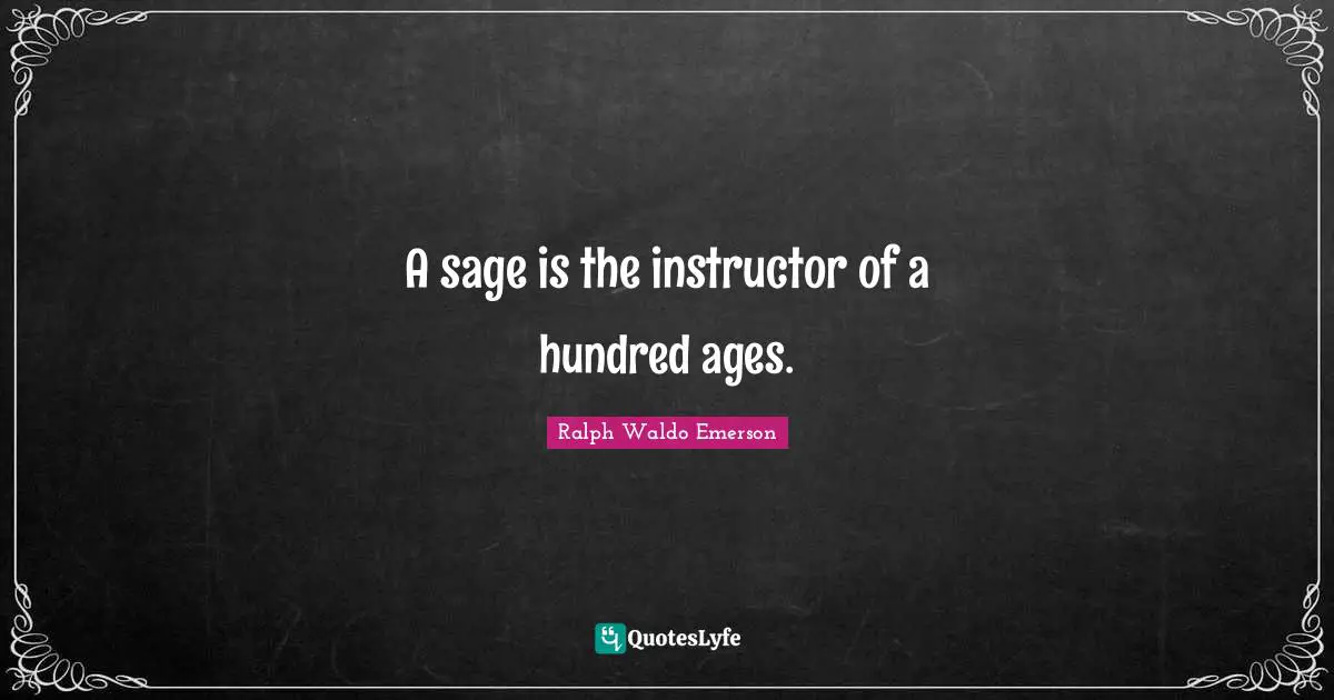A sage is the instructor of a hundred ages.