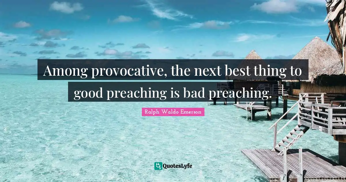 Among provocative, the next best thing to good preaching is bad preaching.