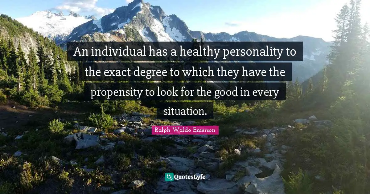 Propensity Quotes: "An individual has a healthy personality to the exact degree to which they have the propensity to look for the good in every situation."