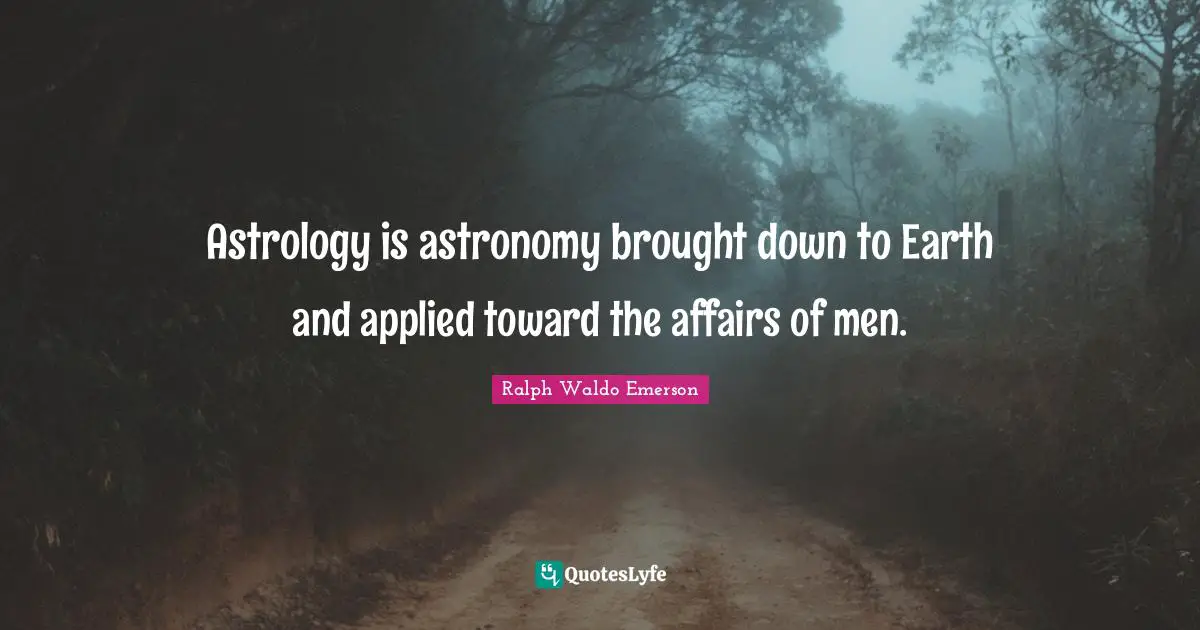 Astrology is astronomy brought down to Earth and applied toward the affairs of men.