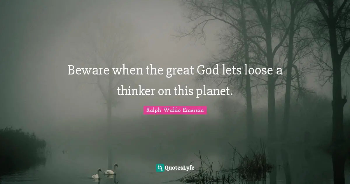Beware when the great God lets loose a thinker on this planet.