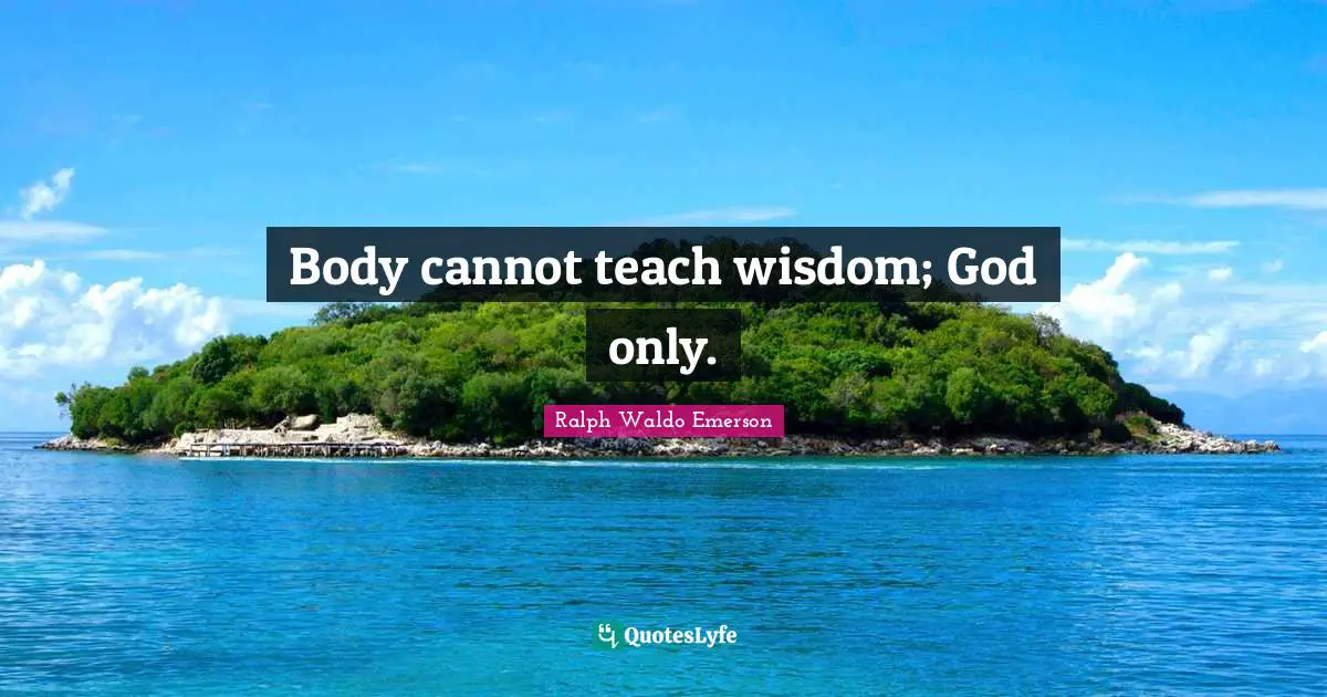 Body cannot teach wisdom; God only.