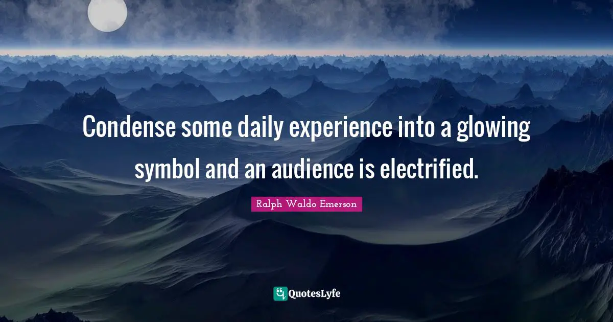 Daily Experience Quotes: "Condense some daily experience into a glowing symbol and an audience is electrified."