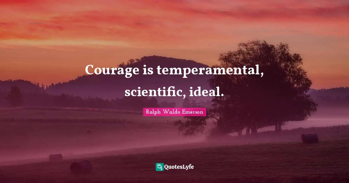 Courage is temperamental, scientific, ideal.
