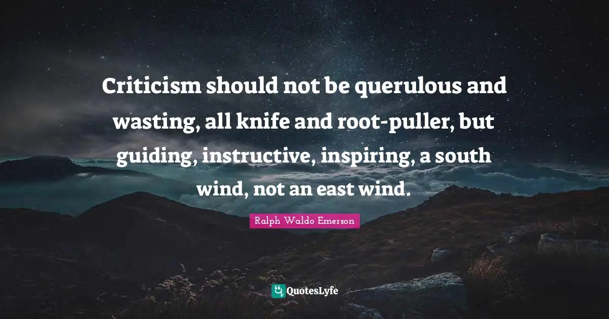 South Quotes: "Criticism should not be querulous and wasting, all knife and root-puller, but guiding, instructive, inspiring, a south wind, not an east wind."