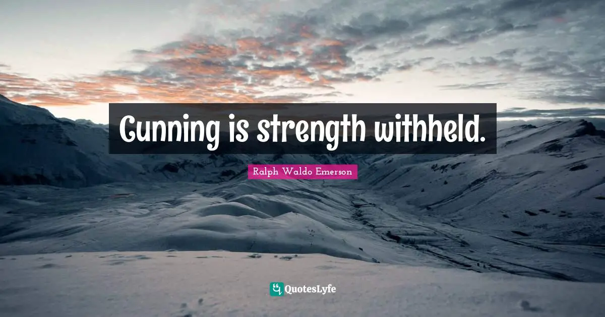 Cunning is strength withheld.