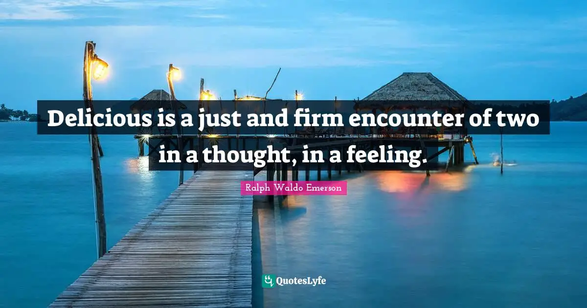 Delicious is a just and firm encounter of two in a thought, in a feeling.