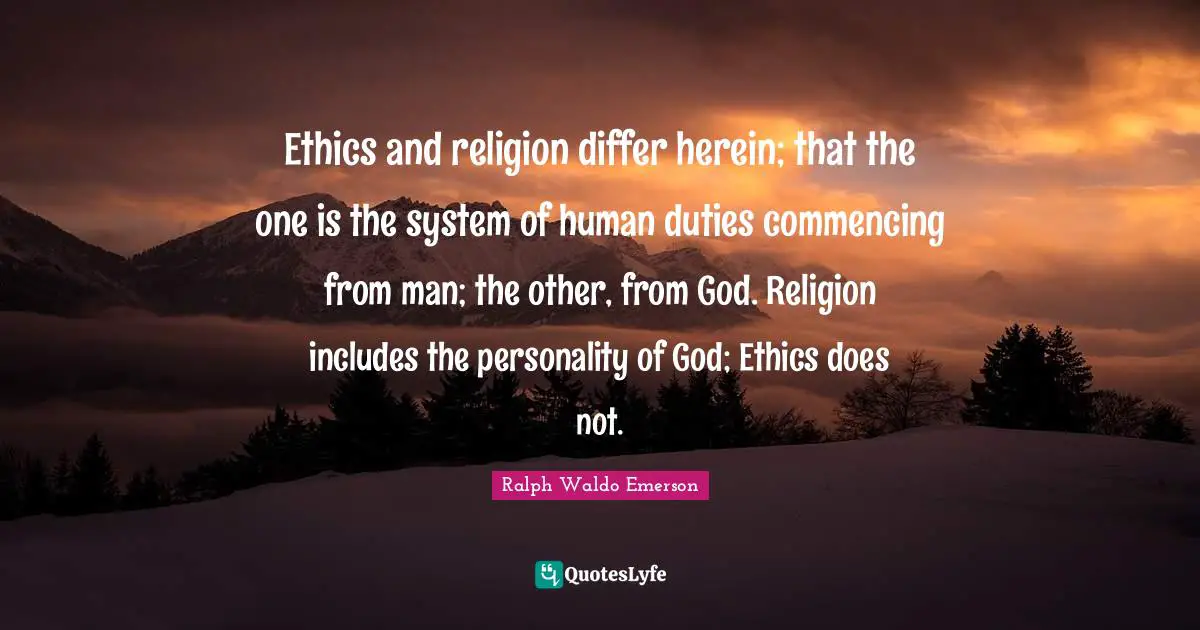 Ethics and religion differ herein; that the one is the system of human duties commencing from man; the other, from God. Religion includes the personality of God; Ethics does not.