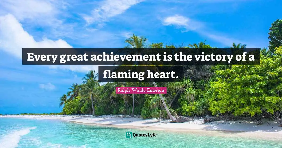 Every great achievement is the victory of a flaming heart.