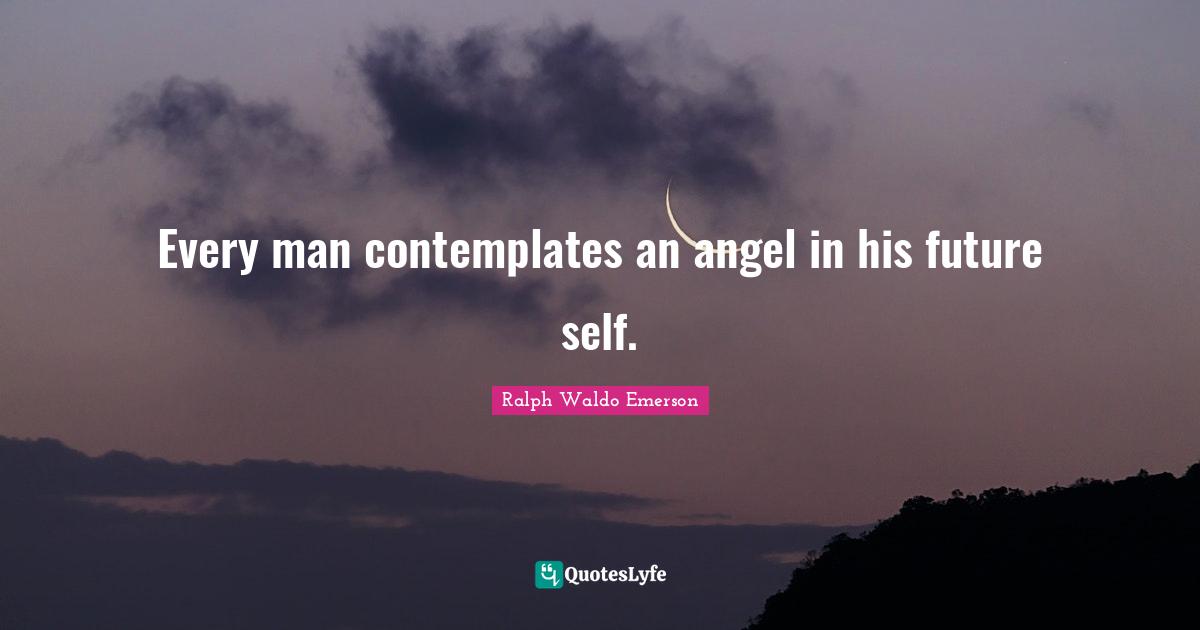 Future Self Quotes: "Every man contemplates an angel in his future self."