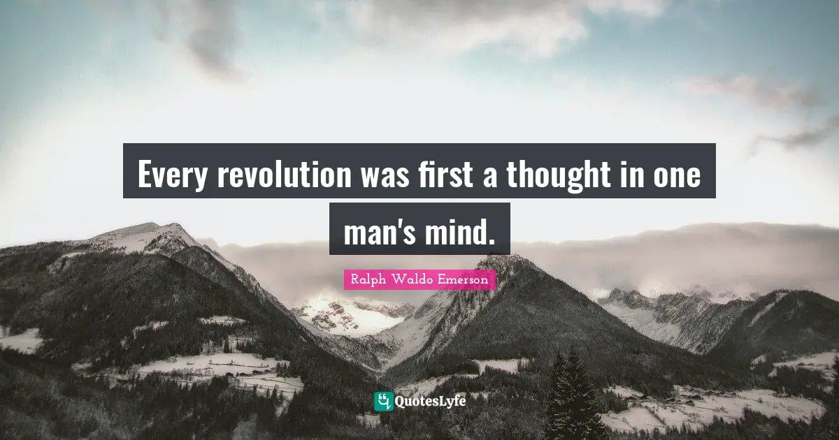 Every revolution was first a thought in one man's mind.