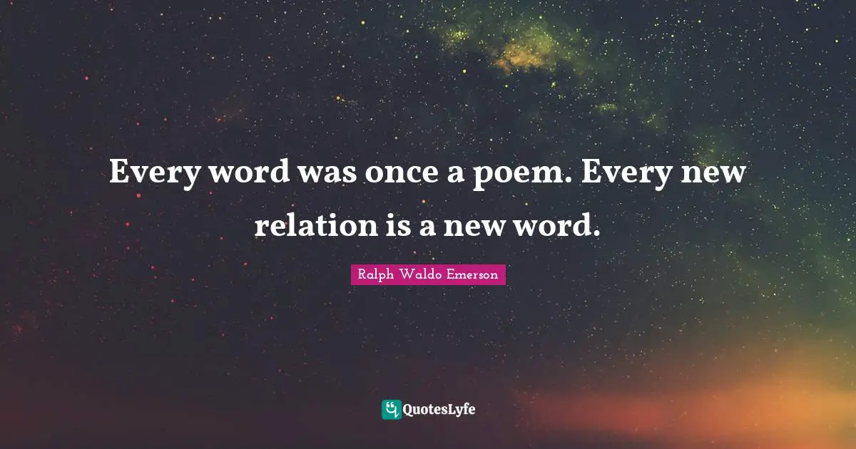 Every word was once a poem. Every new relation is a new word.