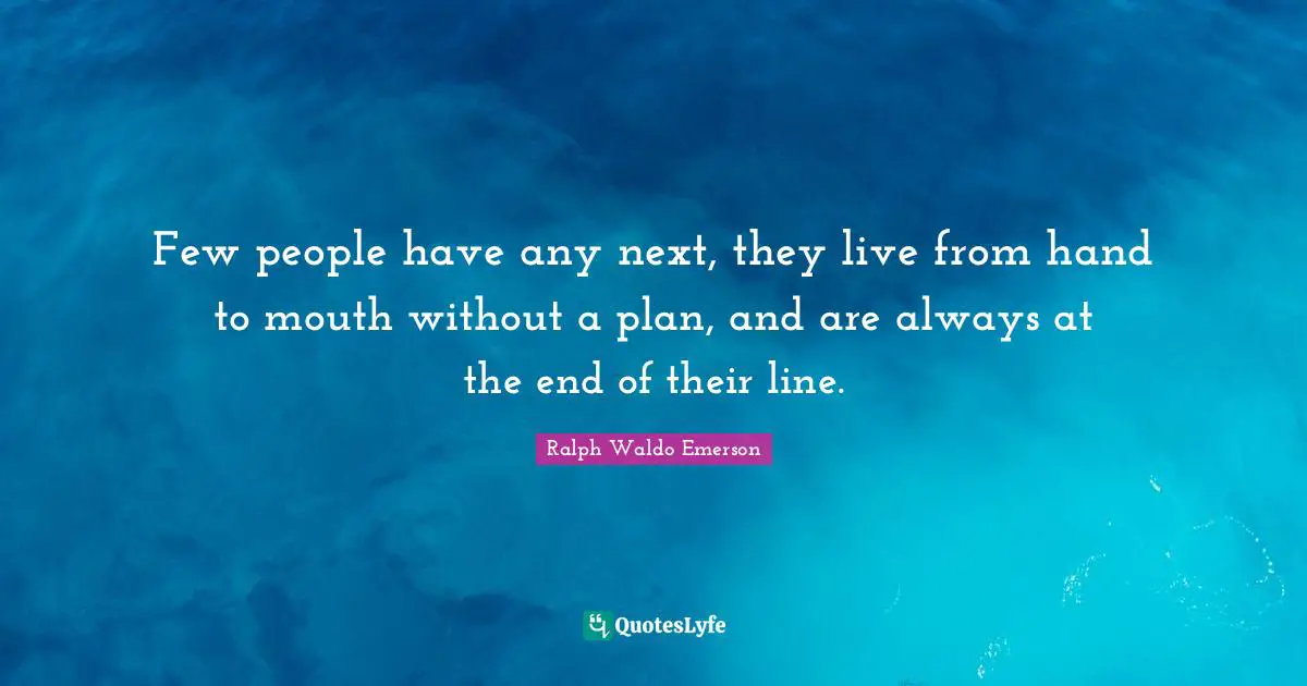 Few people have any next, they live from hand to mouth without a plan, and are always at the end of their line.