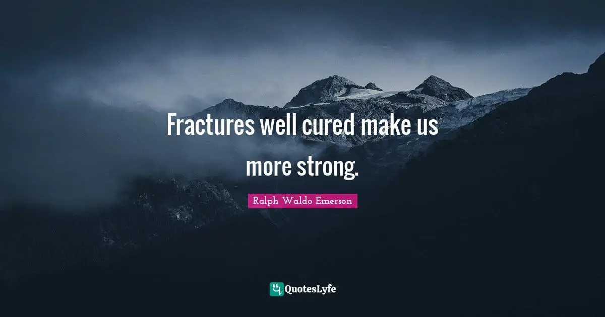Fractures well cured make us more strong.