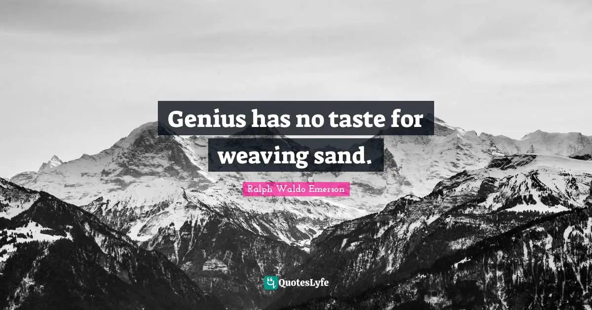 Genius has no taste for weaving sand.