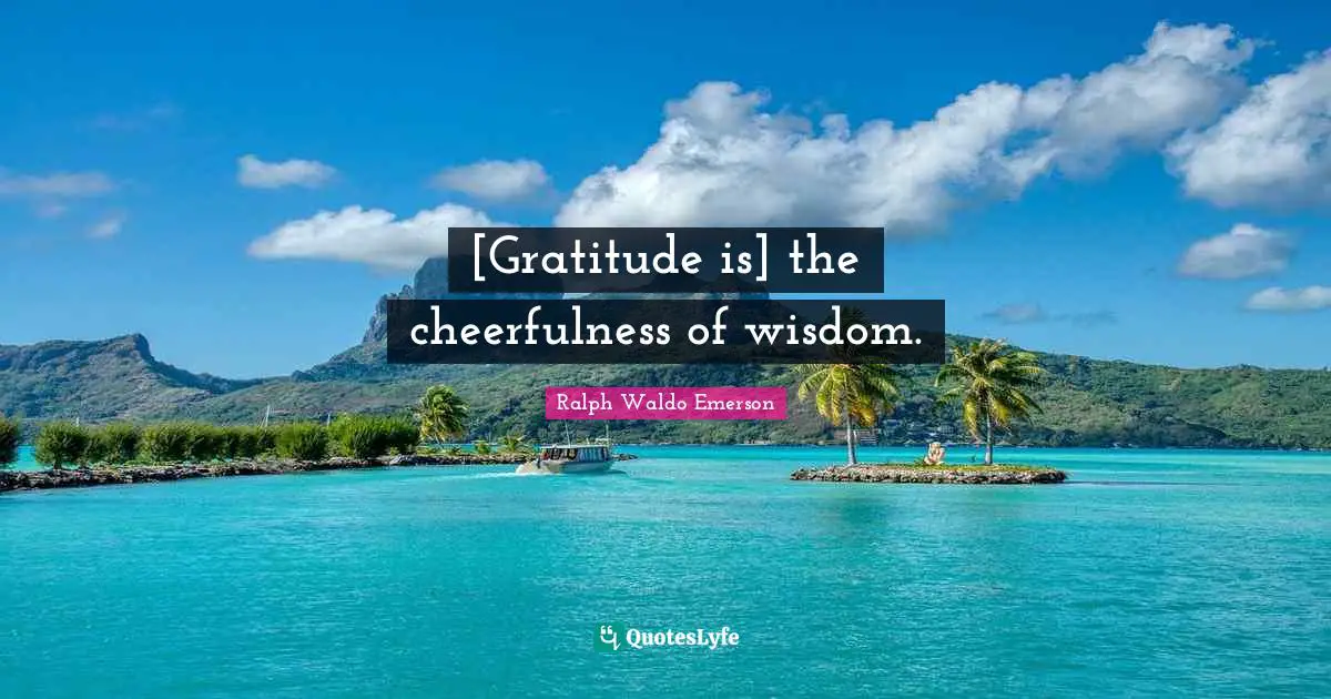 [Gratitude is] the cheerfulness of wisdom.