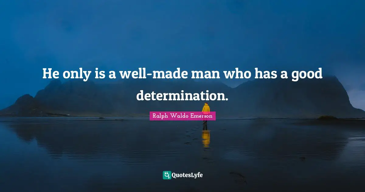 He only is a well-made man who has a good determination.