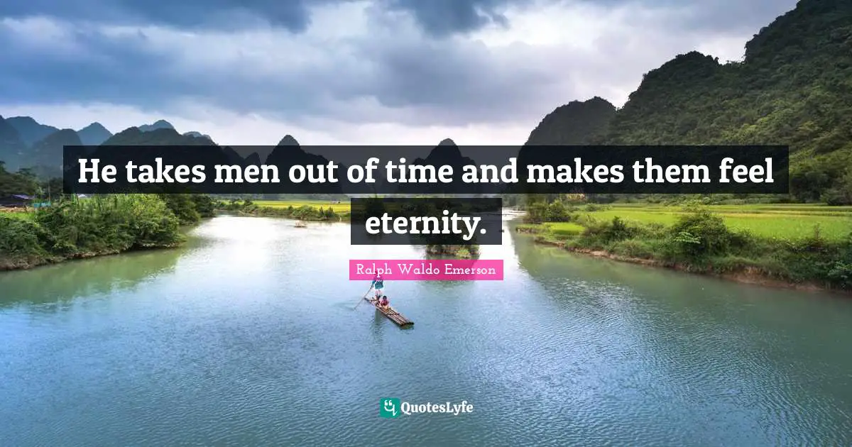 He takes men out of time and makes them feel eternity.