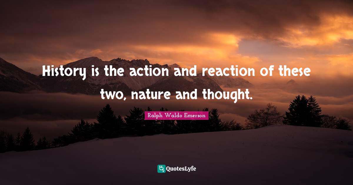 History is the action and reaction of these two, nature and thought