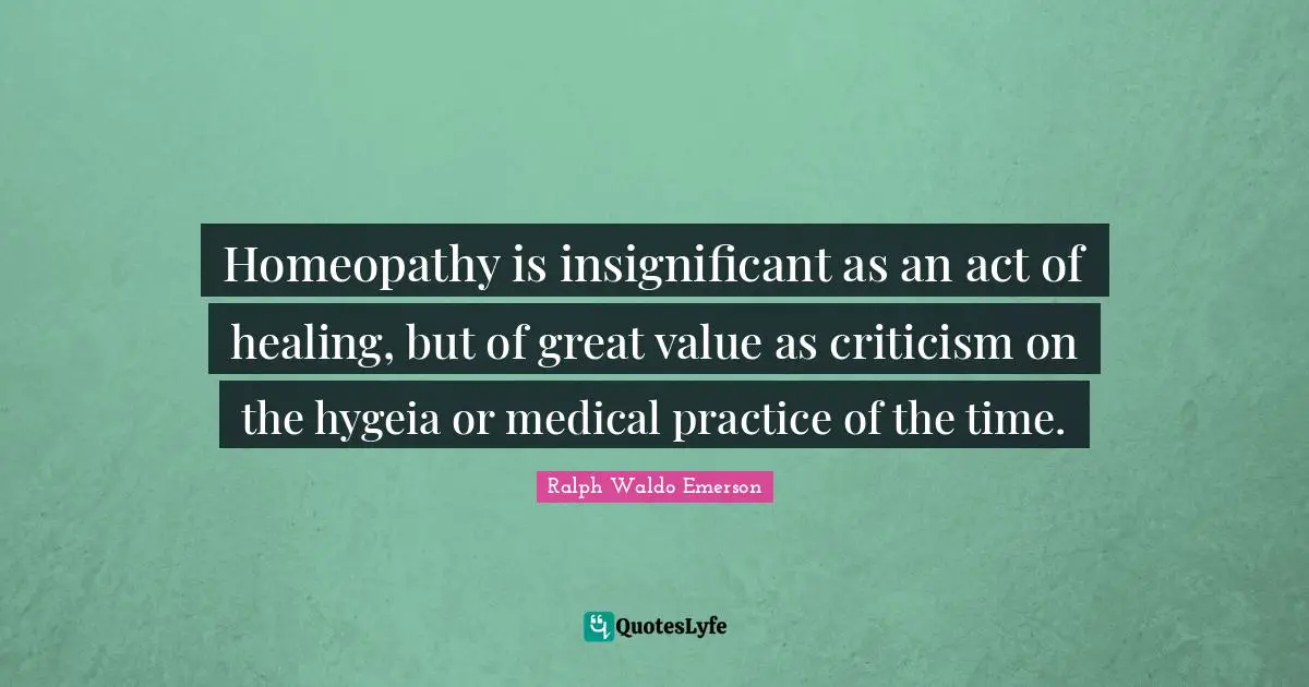 Homeopathy is insignificant as an act of healing, but of great value as criticism on the hygeia or medical practice of the time.