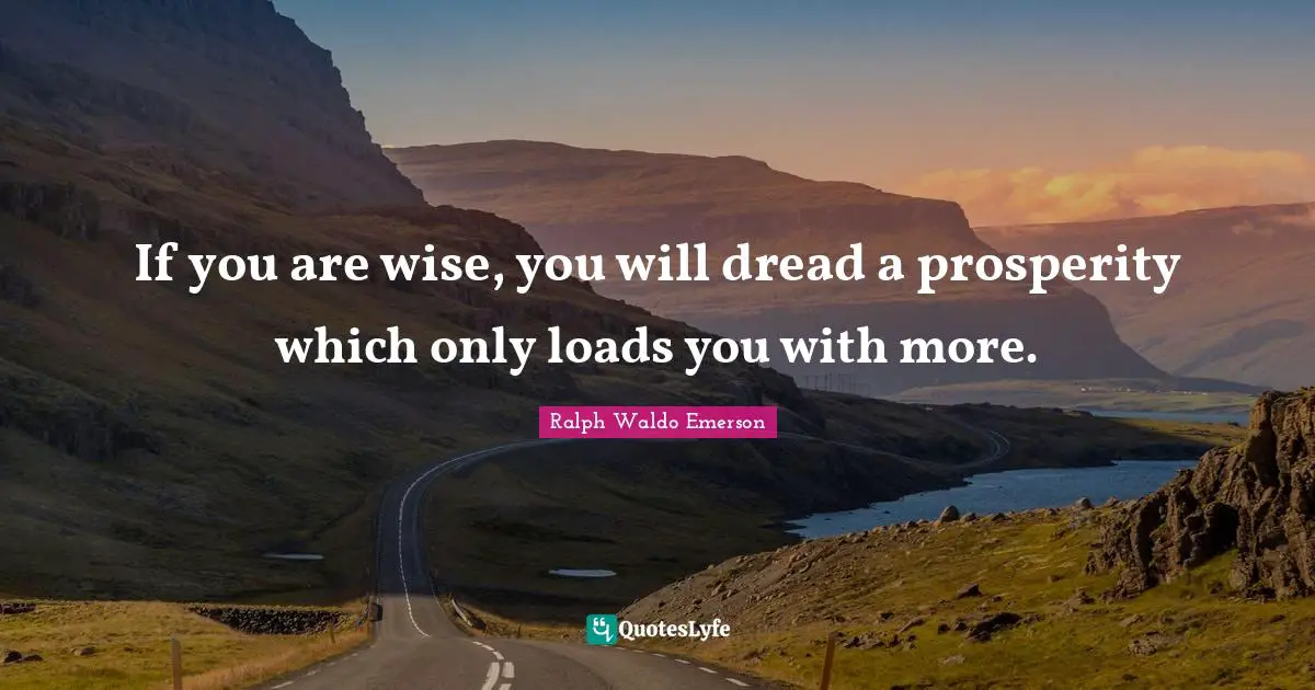 If you are wise, you will dread a prosperity which only loads you with more.