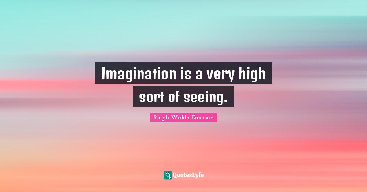 Imagination is a very high sort of seeing.
