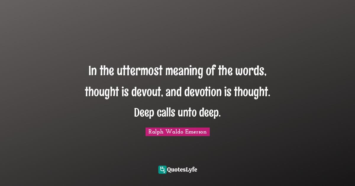 In the uttermost meaning of the words, thought is devout, and devotion ...