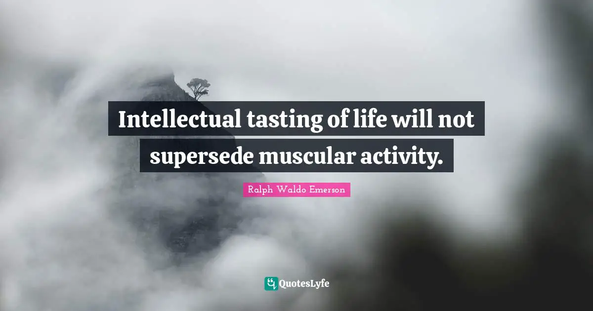 Intellectual tasting of life will not supersede muscular activity.
