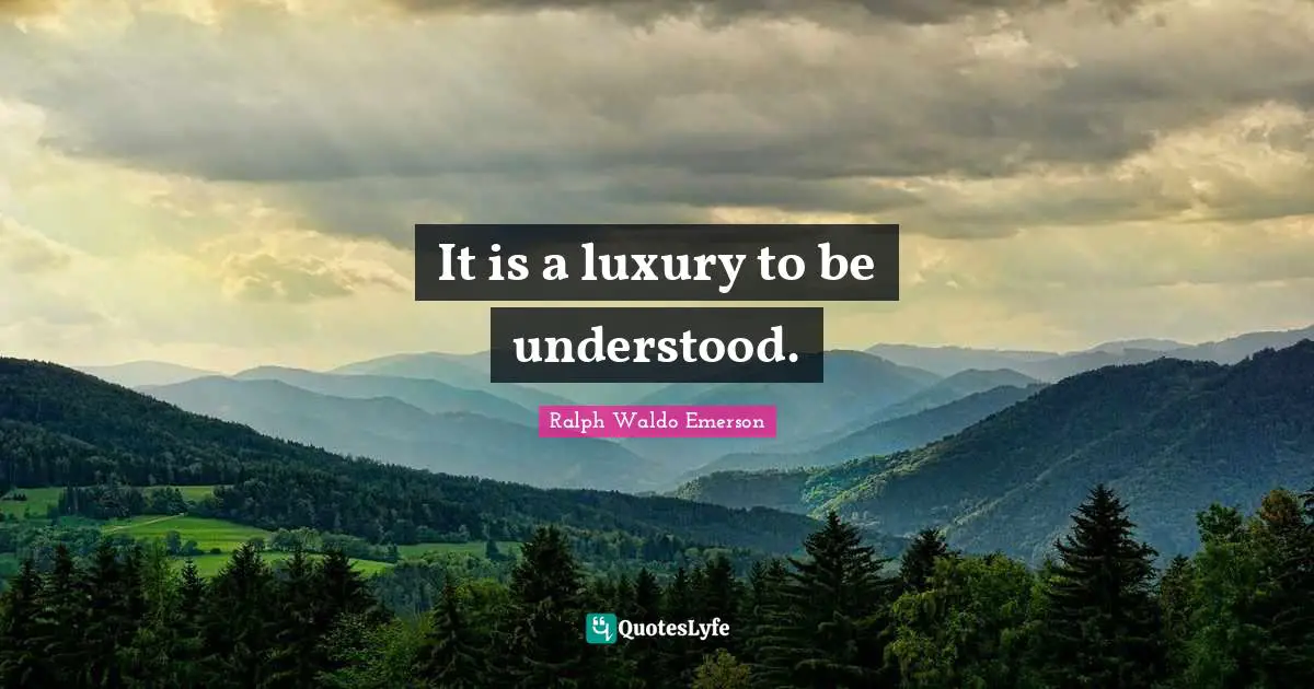 It is a luxury to be understood.