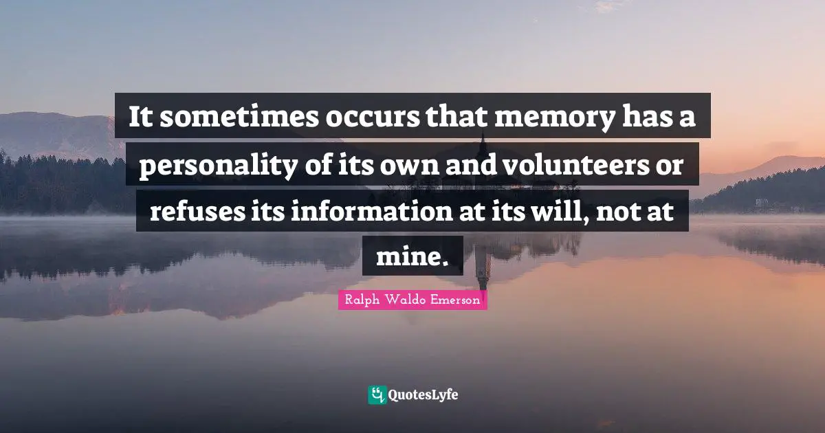It sometimes occurs that memory has a personality of its own and volunteers or refuses its information at its will, not at mine.