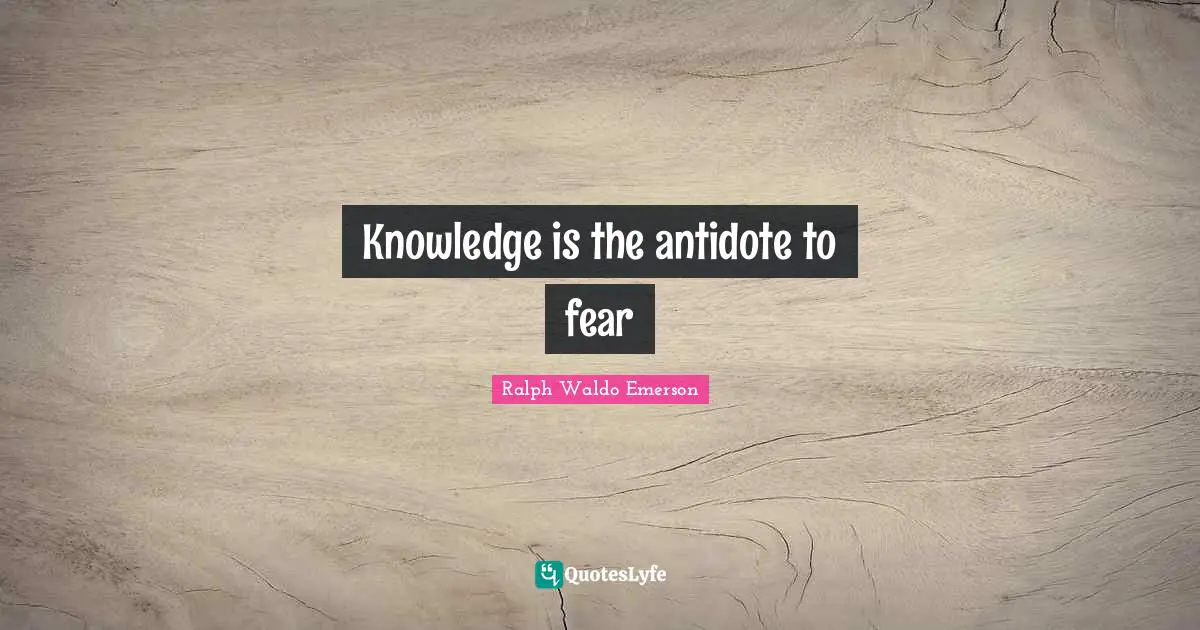 Knowledge is the antidote to fear