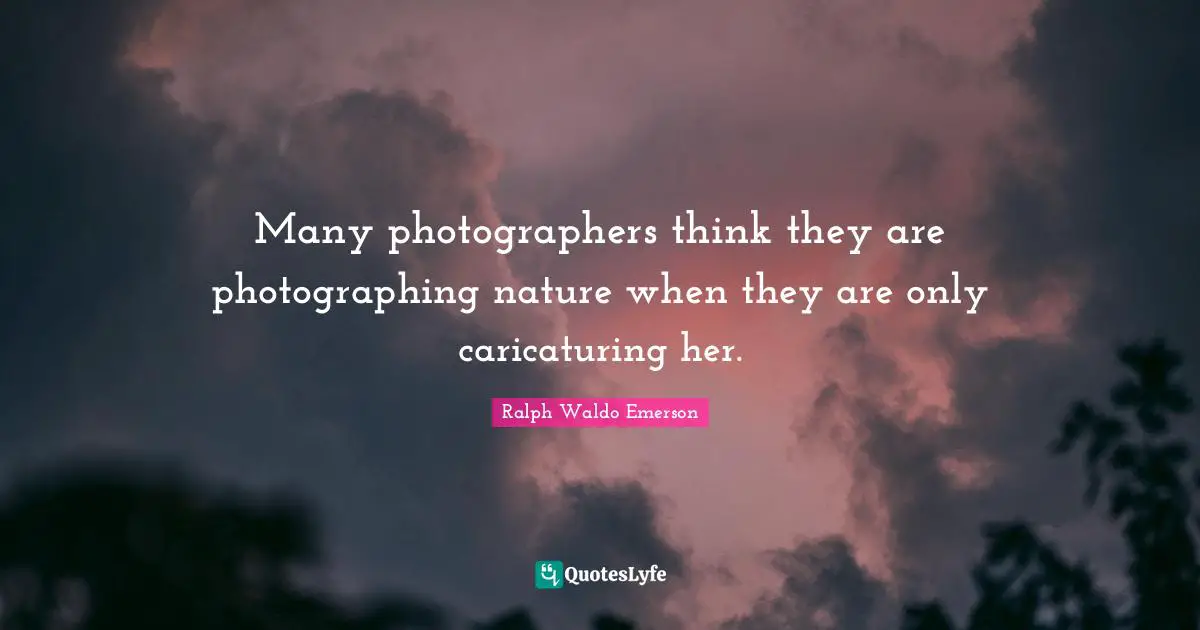 Many photographers think they are photographing nature when they are only caricaturing her.
