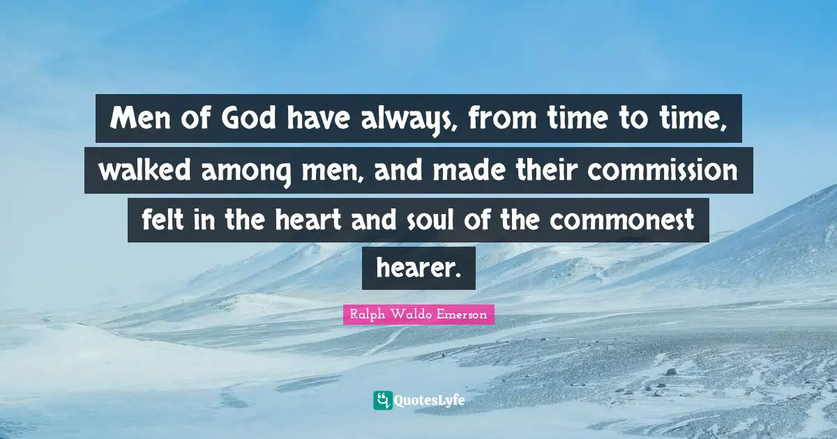 Men of God have always, from time to time, walked among men, and made their commission felt in the heart and soul of the commonest hearer.