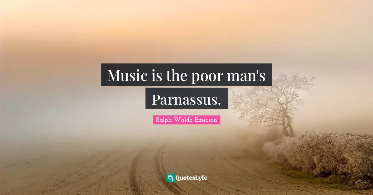 Music is the poor man's Parnassus.