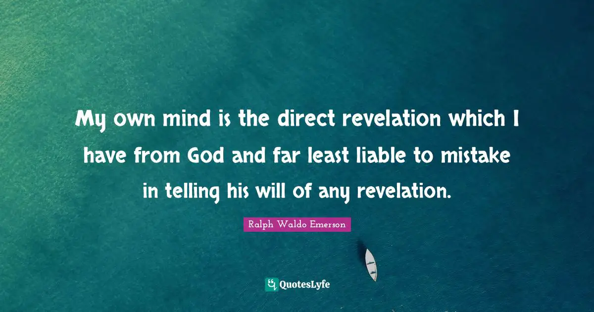 My own mind is the direct revelation which I have from God and far least liable to mistake in telling his will of any revelation.