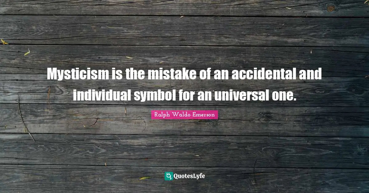 Mysticism is the mistake of an accidental and individual symbol for an universal one.