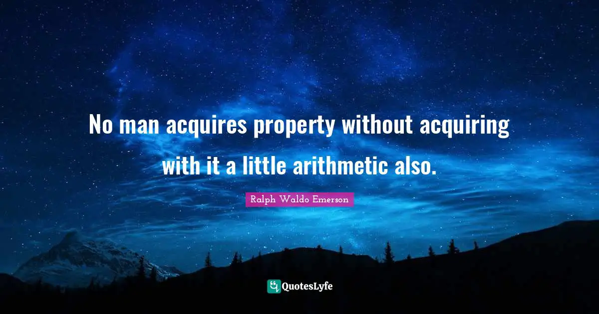 No man acquires property without acquiring with it a little arithmetic also.