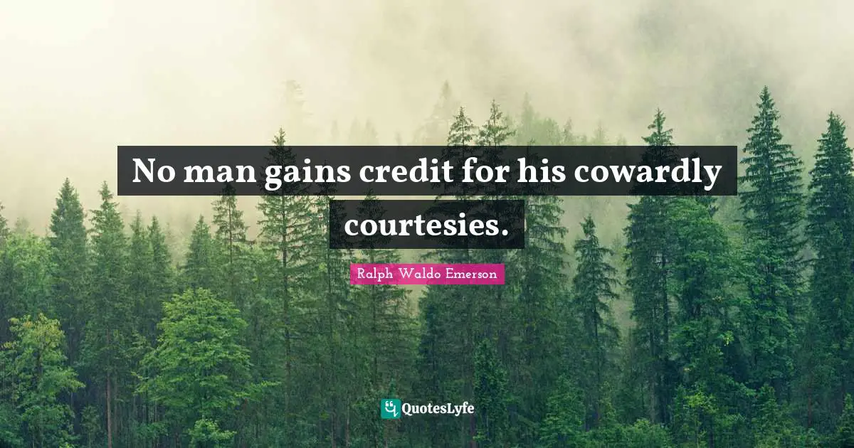 No man gains credit for his cowardly courtesies.