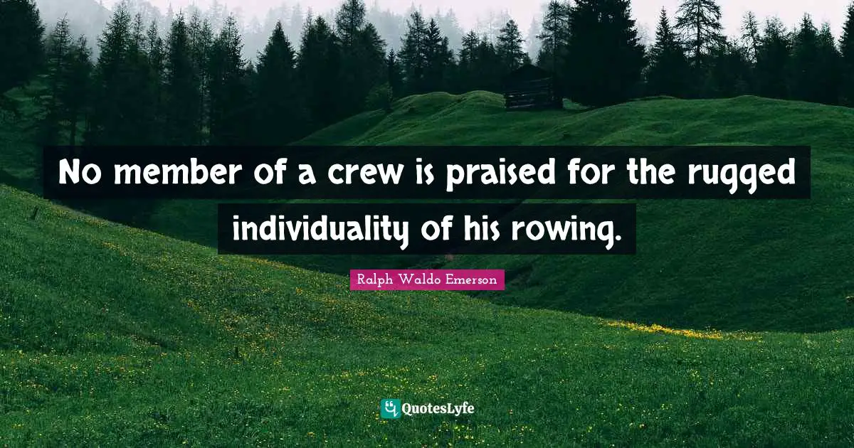Individuality Quotes: "No member of a crew is praised for the rugged individuality of his rowing."