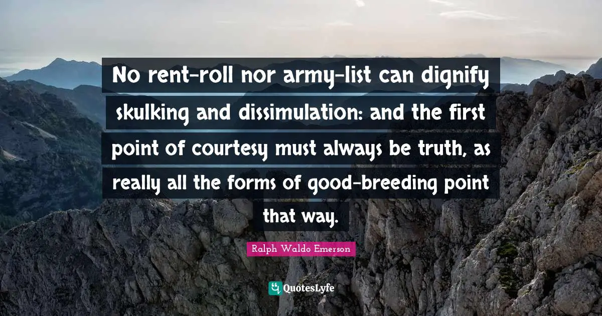 No rent-roll nor army-list can dignify skulking and dissimulation: and the first point of courtesy must always be truth, as really all the forms of good-breeding point that way.