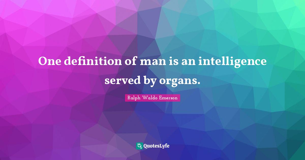 One definition of man is an intelligence served by organs.