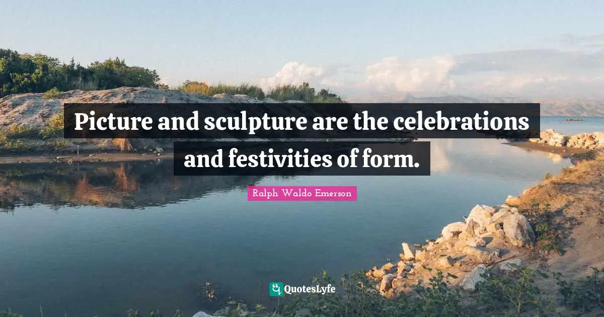 Celebration Quotes: "Picture and sculpture are the celebrations and festivities of form."