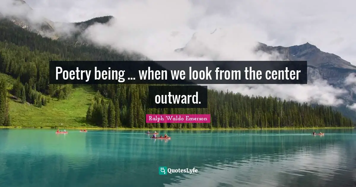 Poetry being ... when we look from the center outward.
