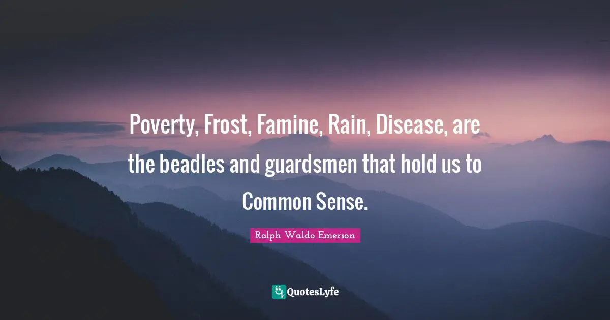 Frost Quotes: "Poverty, Frost, Famine, Rain, Disease, are the beadles and guardsmen that hold us to Common Sense."