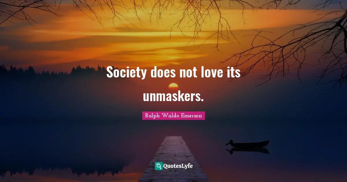 Society does not love its unmaskers.