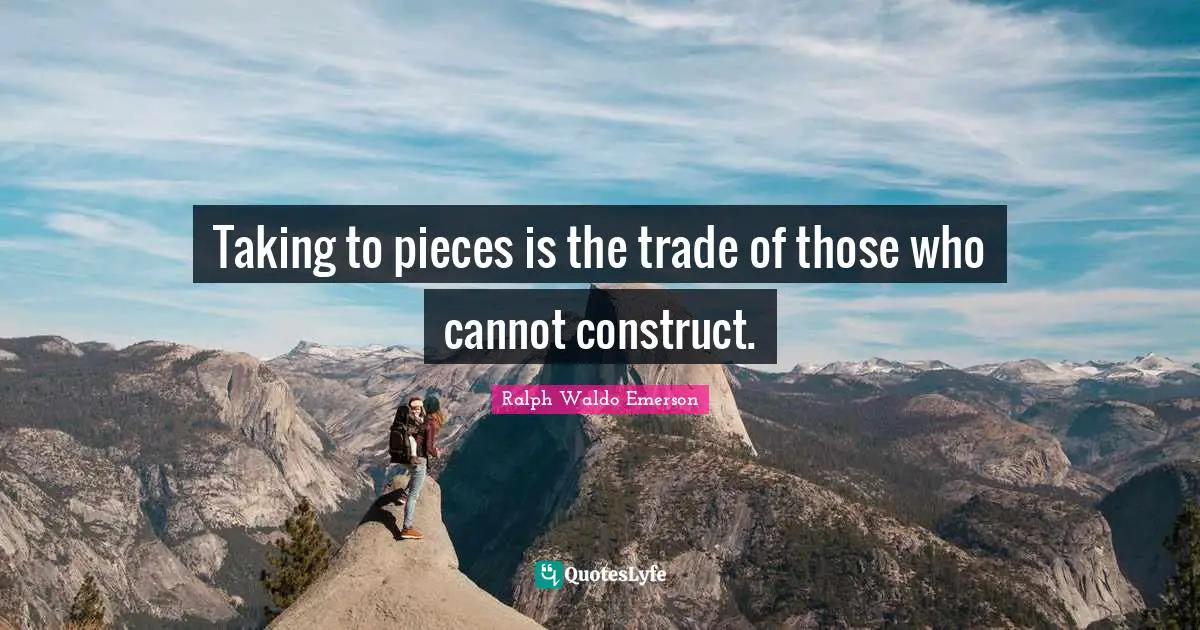 Taking to pieces is the trade of those who cannot construct.